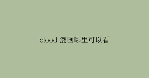 “blood漫画哪里可以看(bloodbank漫画31话完整版在线观看)